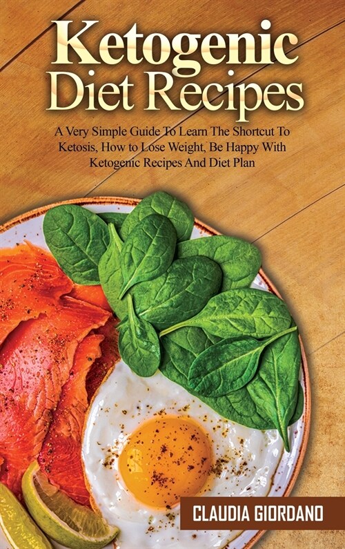 Ketogenic Diet Recipes: A Very Simple Guide To Learn The Shortcut To Ketosis, How to Lose Weight, Be Happy With Ketogenic Recipes And Diet Pla (Hardcover)