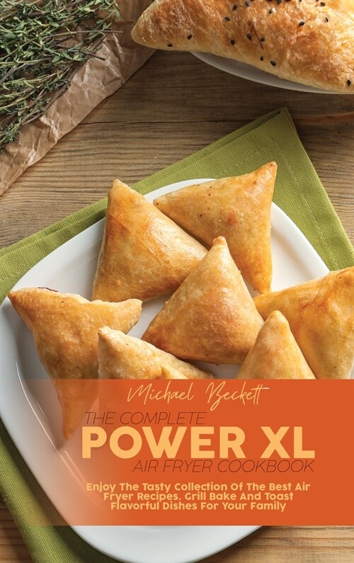 The Complete Power XL Air Fryer Cookbook: Enjoy The Tasty Collection Of The Best Air Fryer Recipes. Grill Bake And Toast Flavorful Dishes For Your Fam (Hardcover)