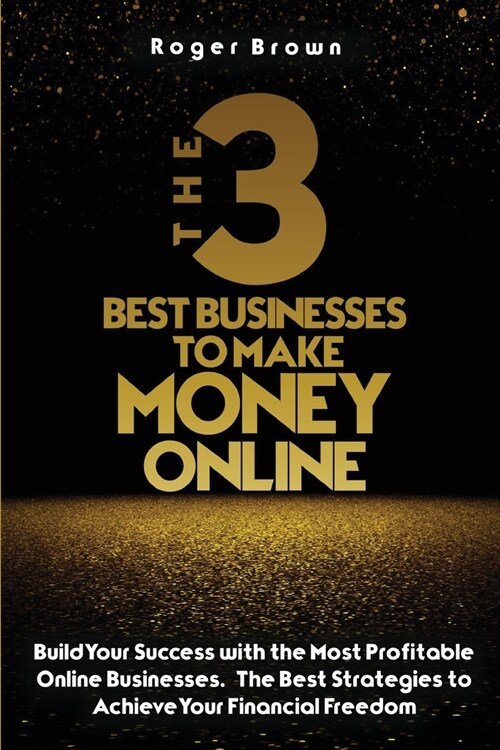 The Three Best Businesses To Make Money Online: A Complete Guide to Launch a Shopify Store. Marketing Strategies and Dropshipping Business Models to I (Paperback)