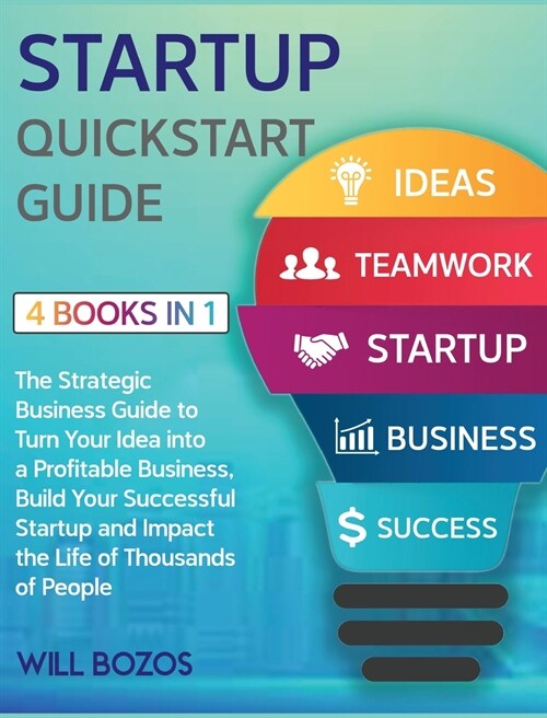 Startup QuickStart Guide [4 Books in 1]: The Strategic Business Guide to Turn Your Idea into a Profitable Business, Build Your Successful Startup and (Hardcover)