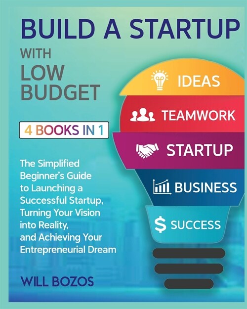 Build a Startup with Low-Budget [4 Books in 1]: The Simplified Beginners Guide to Launching a Successful Startup, Turning Your Vision into Reality, a (Paperback)