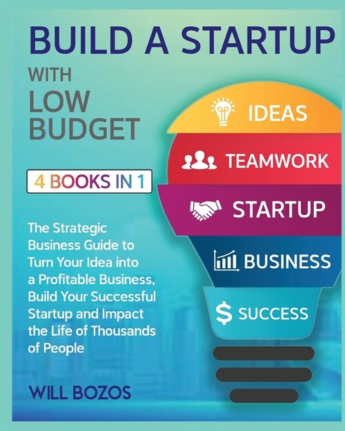 Build a Startup with Low-Budget [4 Books in 1]: The Strategic Business Guide to Turn Your Idea into a Profitable Business, Build Your Successful Start (Paperback)