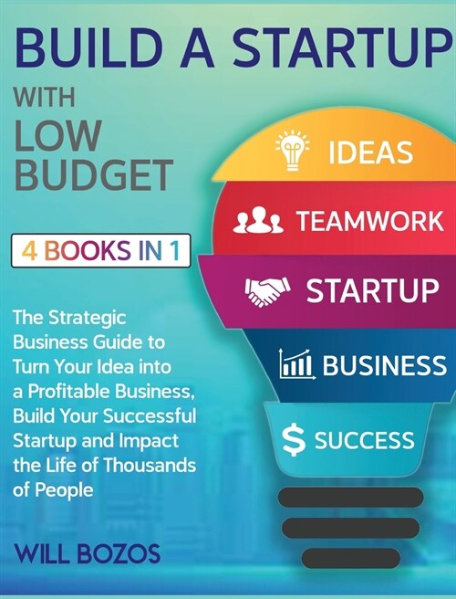 Build a Startup with Low-Budget [4 Books in 1]: The Strategic Business Guide to Turn Your Idea into a Profitable Business, Build Your Successful Start (Hardcover)