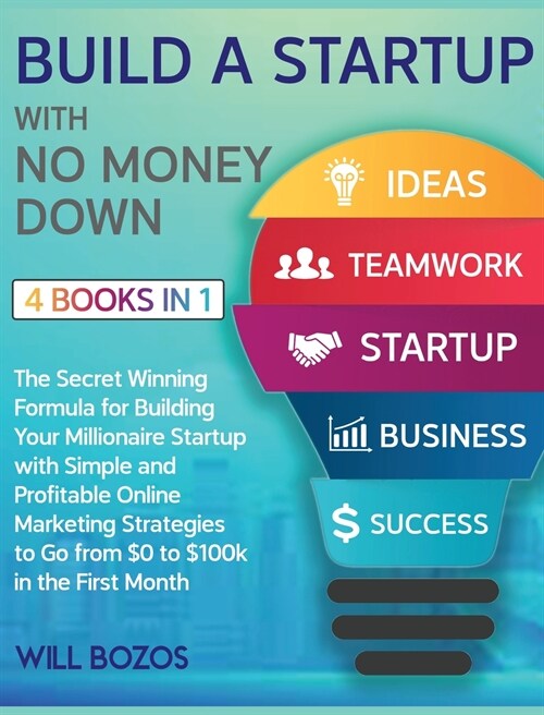 Build a Startup with No Money Down [4 Books in 1]: The Secret Winning Formula for Building Your Millionaire Startup with Simple and Profitable Online (Hardcover)
