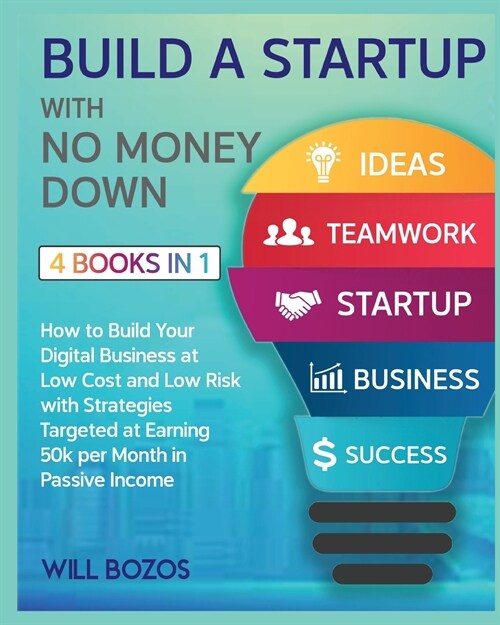 Build a Startup with No Money Down [4 Books in 1]: How to Build Your Digital Business at Low Cost and Low Risk with Strategies Targeted at Earning 50k (Paperback)