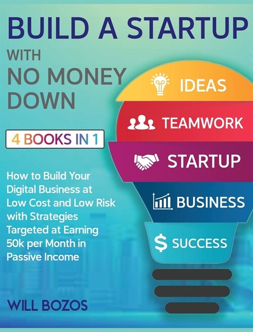 Build a Startup with No Money Down [4 Books in 1]: How to Build Your Digital Business at Low Cost and Low Risk with Strategies Targeted at Earning 50k (Hardcover)