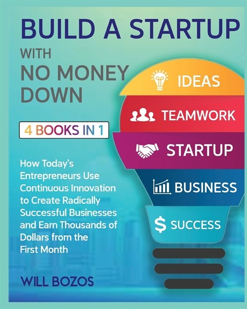 Build a Startup with No Money Down [4 Books in 1]: How Todays Entrepreneurs Use Continuous Innovation to Create Radically Successful Businesses and E (Paperback)
