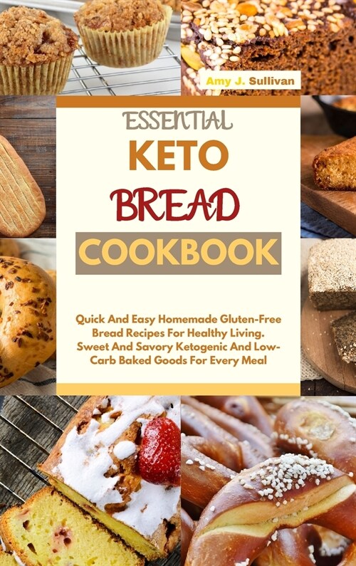 Essential Keto Bread Cookbook: Quick And Easy Homemade Gluten-Free Bread Recipes For Healthy Living. Sweet And Savory Ketogenic And Low-Carb Baked Go (Hardcover)