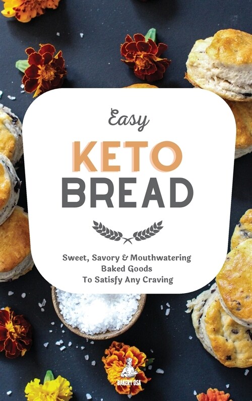 Easy Keto Bread: Sweet, Savory & Mouthwatering Baked Goods To Satisfy Any Craving (Hardcover)