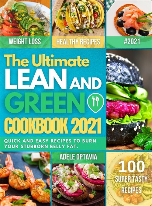 The Ultimate Lean And Green Cookbook 2021: Harness the full power of fueling hack meals. Quick and easy recipes To Burn Your Stubborn Belly Fat. (Hardcover)