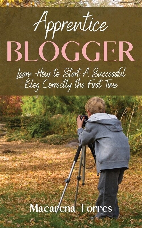 Apprentice Blogger: Learn How to Start A Successful Blog Correctly the First Time (Paperback)