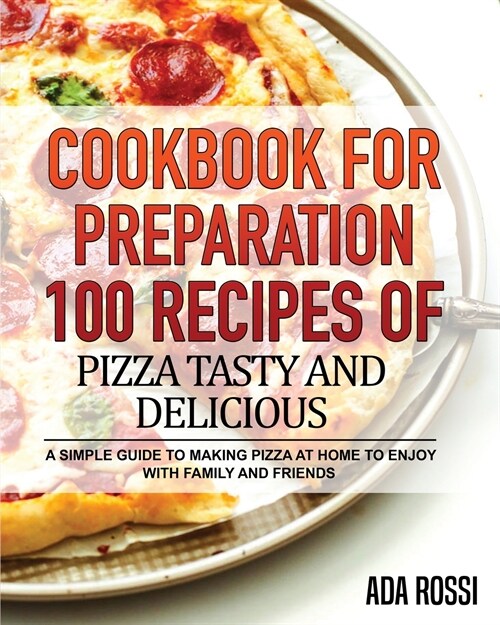 Cookbook for Preparation 100 Recipes of Pizza Tasty and Delicious: A Simple Guide to Making Pizza at Home to Enjoy with Family and Friends (Paperback)