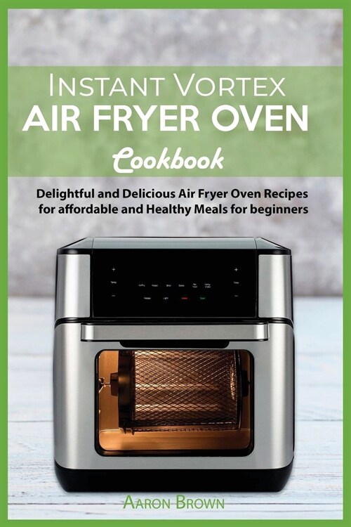 Instant Vortex Air Fryer oven Cookbook: Delightful and Delicious Air Fryer Oven Recipes for affordable and Healthy Meals for beginners (Paperback)