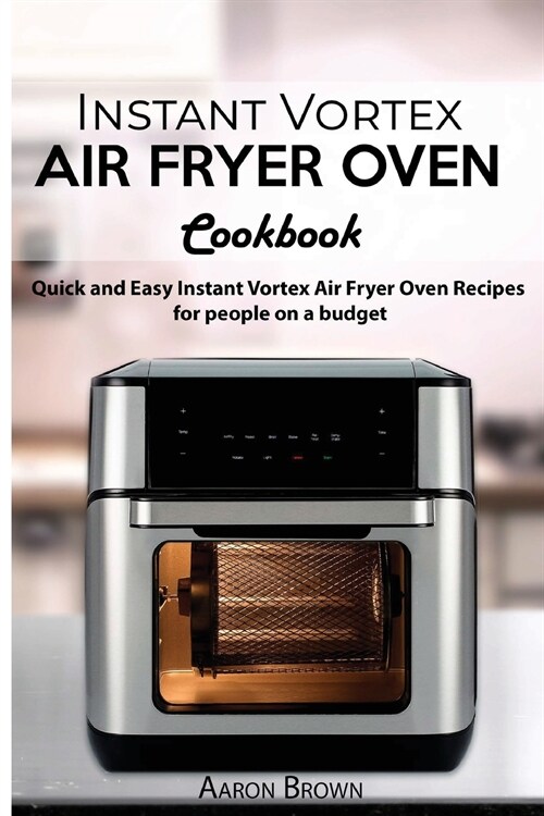 Instant Vortex Air Fryer oven Cookbook: Quick and Easy Instant Vortex Air Fryer Oven Recipes for for people on a budget (Paperback)