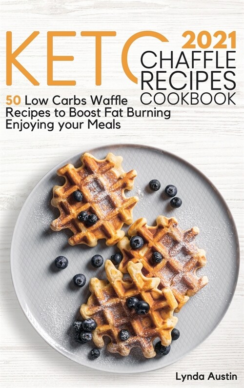 Keto Chaffle Recipes Cookbook 2021: 50 Low Carbs Waffle Recipes to Boost Fat Burning Enjoying your Meals (Hardcover)