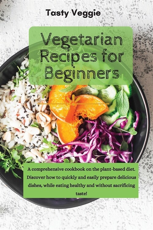 Vegetarian Recipes for Beginners: A comprehensive cookbook on the plant-based diet. Discover how to quickly and easily prepare delicious dishes, while (Paperback)