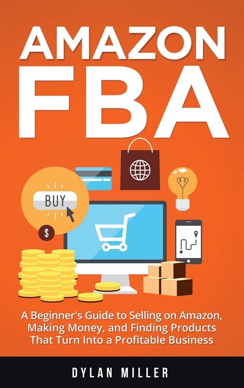 Amazon FBA: A Beginners Guide to Selling on Amazon, Making Money, and Finding Products That Turn Into a Profitable Business (Hardcover)