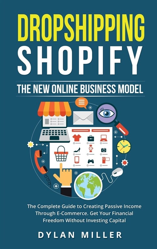 Dropshipping Shopify: The New Online Business Model. The Complete Guide to Creating Passive Income Through E-Commerce. Get Your Financial Fr (Hardcover)