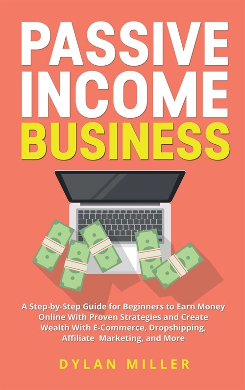 Passive Income Business: A Step-by-Step Guide for Beginners to Earn Money Online With Proven Strategies and Create Wealth With E-Commerce, Drop (Hardcover)