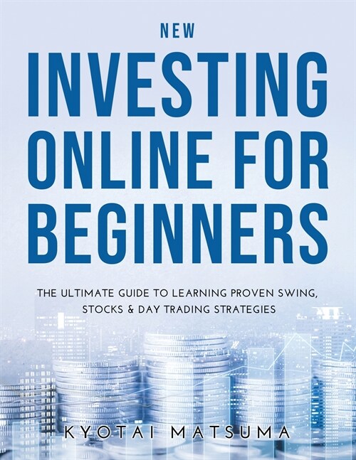 New Investing Online for Beginners: The Ultimate Guide to Learning Proven Swing, Stocks & Day Trading Strategies (Paperback)