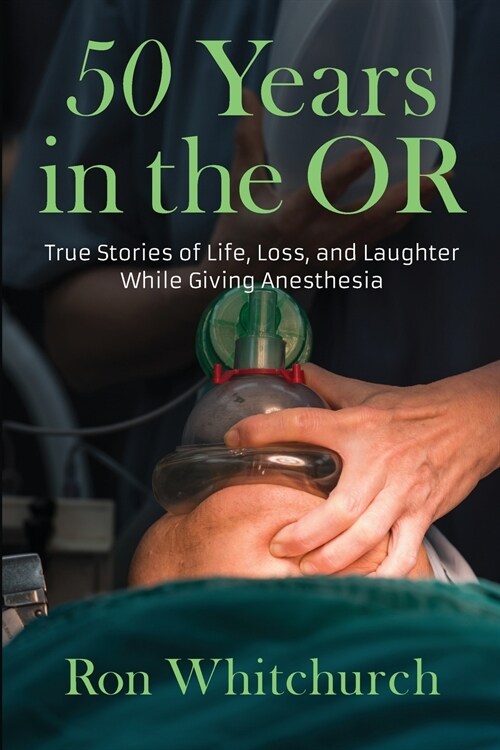 50 Years in the OR: True Stories of Life, Loss, and Laughter While Giving Anesthesia (Paperback)