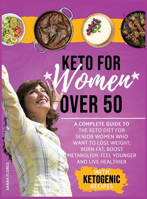 Keto For Women Over 50: A Complete Guide To The Keto Diet For Senior Women Who Want To Lose Weight, Burn Fat, Boost Metabolism, Feel Younger A (Hardcover)