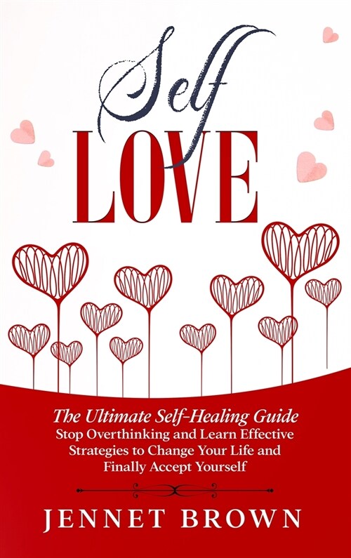 Self-Love: The Ultimate Self-Healing Guide. Stop Overthinking and Learn Effective Strategies to Change Your Life and Finally Acce (Hardcover)