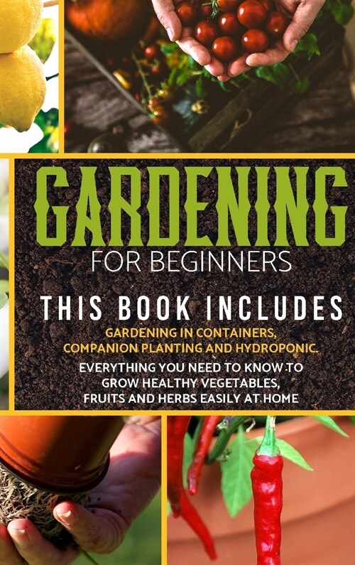 Gardening for Beginners: The book includes: gardening in containers, companion planting and hydroponic. Everything you need to know to grow hea (Hardcover)