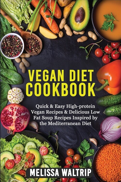 Vegan Diet Cookbook: Quick & Easy High-protein Vegan Recipes & Delicious Low Fat Soup Recipes Inspired by the Mediterranean Diet (Paperback)