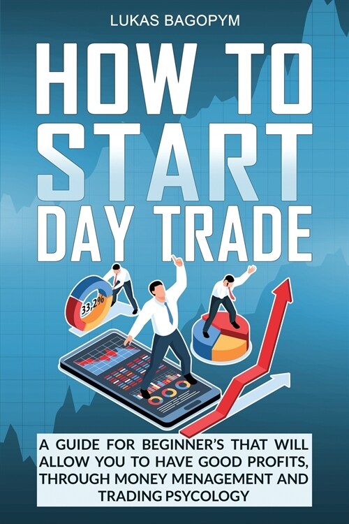 How to Start Day Trade: A Guide for Beginners That Will Allow You to Have Good Profits, Through Money Management and Trading Psychology (Paperback)