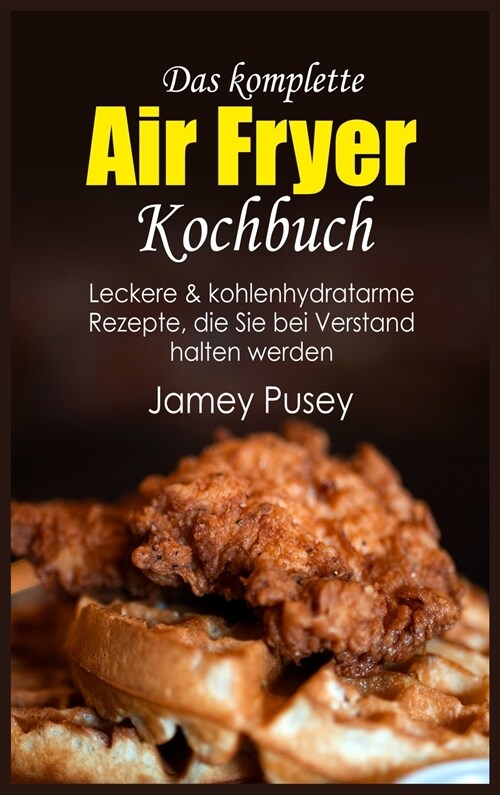 Das komplette Air Fryer Kochbuch: Leckere & kohlenhydratarme Rezepte, die Sie bei Verstand halten werden (Hardcover)