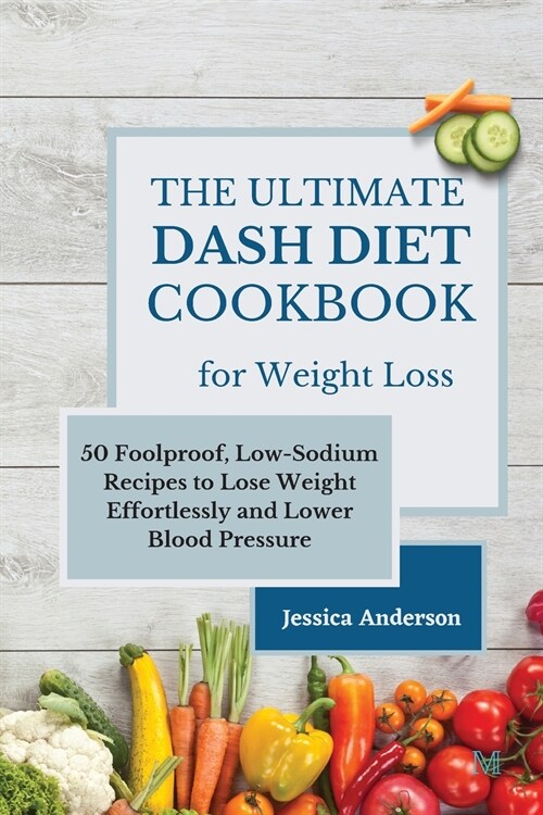 The Ultimate DASH Diet Cookbook for Weight Loss: 50 Foolproof, Low-Sodium Recipes to Lose Weight Effortlessly and Lower Blood Pressure (Paperback)
