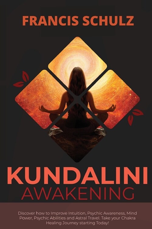 Kundalini Awakening: Discover how to Improve Intuition, Psychic Awareness, Mind Power, Psychic Abilities, and Astral Travel. Take your Chak (Paperback)