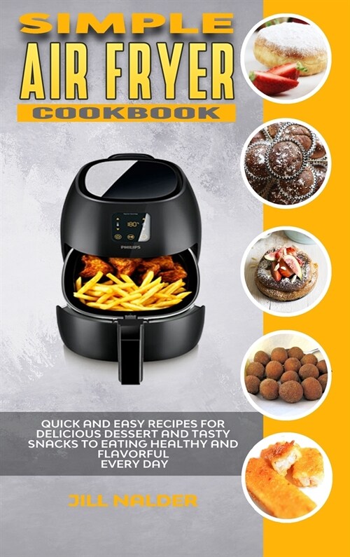 Simple Air Fryer Cookbook: Quick and Easy Recipes for Delicious Dessert and Tasty Snacks to Eating Healthy and Flavorful Every day (Hardcover)