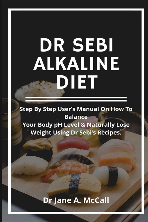 Dr Sebi Alkaline Diet: Step by step users Manual on How to Balance Your Body pH Level & Naturally Lose Weight, Using Dr Sebis Recipes. (Paperback)
