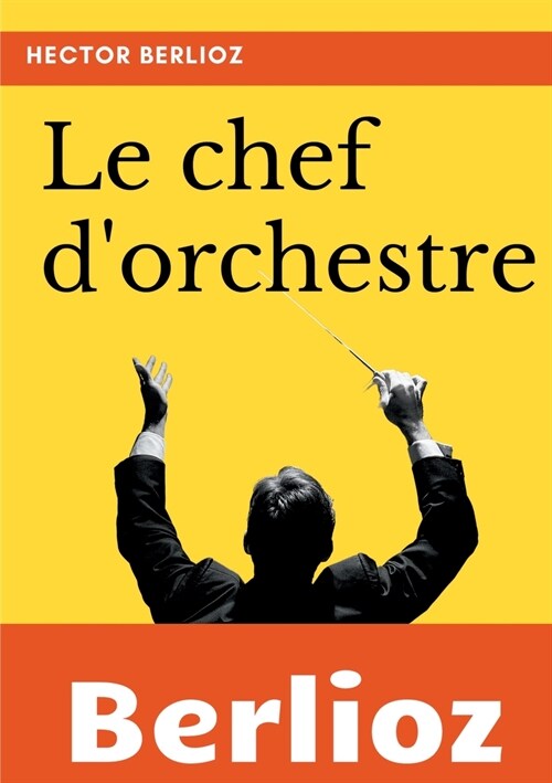 Le chef dorchestre: extrait du grand Trait?dinstrumentation et dorchestration modernes (Paperback)