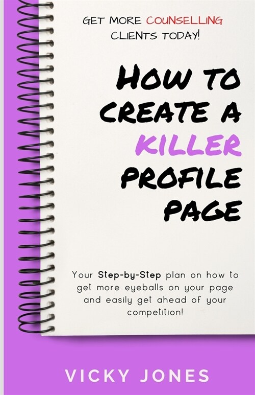 How to Create a Killer Profile Page : Your step-by-step plan to get more eyeballs on your Counselling Directory page (Paperback)