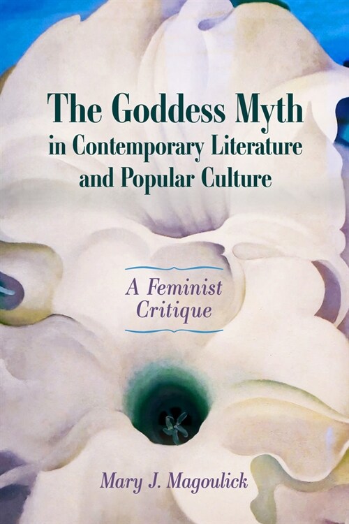 The Goddess Myth in Contemporary Literature and Popular Culture: A Feminist Critique (Paperback)