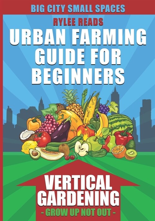 Big City Small Spaces-Urban Farming Guide For Beginners : VERTICAL GARDENING-The High Yield Technique to Grow a Bounty of Fruits, Vegetables, Herbs &  (Paperback)