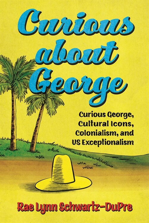 Curious about George: Curious George, Cultural Icons, Colonialism, and Us Exceptionalism (Hardcover)