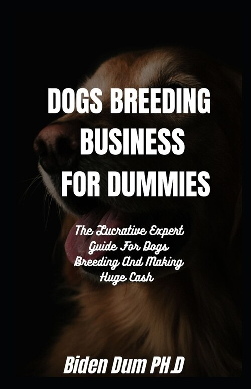 DOGS BREEDING BUSINESS FOR DUMMIES : The Lucrative Expert Guide For Dogs Breeding And Making Huge Cash (Paperback)