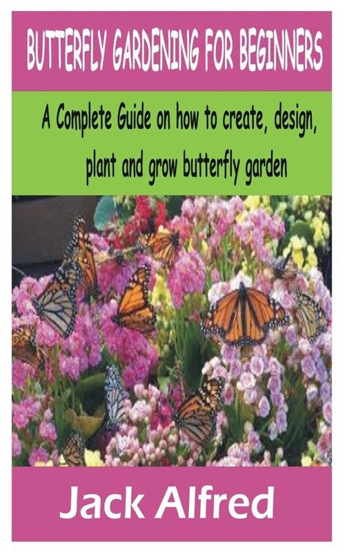 BUTTERFLY GARDENING FOR BEGINNERS : A Complete Guide on how to create, design, plant and grow butterfly garden (Paperback)