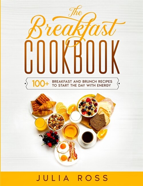 THE BREAKFAST COOKBOOK : 100 Breakfast and Brunch Easy Recipes to Start The Day in The Best Way - A step by step guide (Paperback)