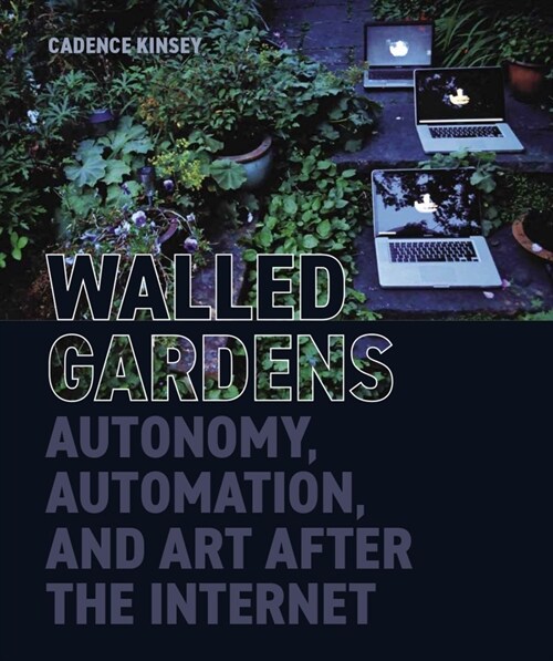 Walled Gardens : Autonomy, Automation, and Art After the Internet (Hardcover)