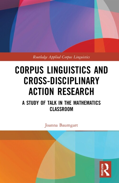 Corpus Linguistics and Cross-Disciplinary Action Research : A Study of Talk in the Mathematics Classroom (Hardcover)