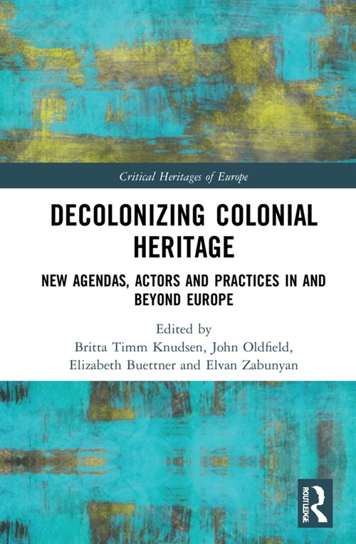 Decolonizing Colonial Heritage : New Agendas, Actors and Practices in and beyond Europe (Hardcover)