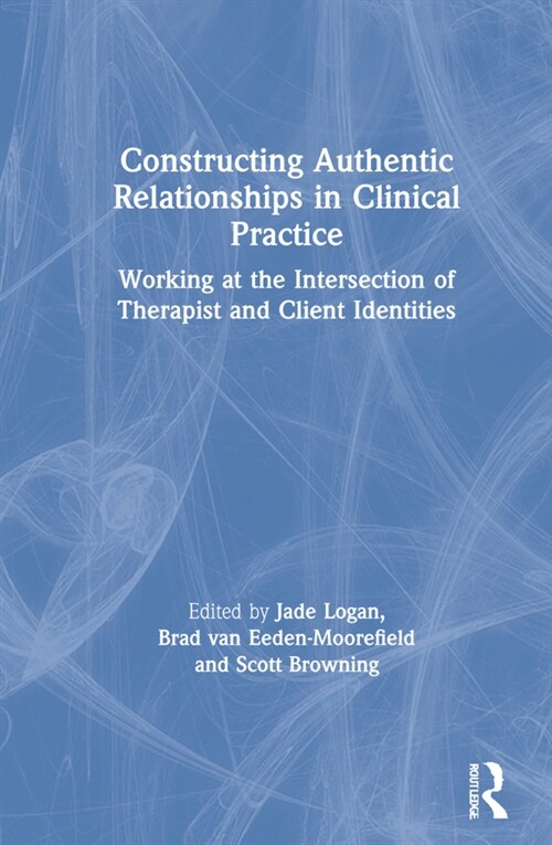 Constructing Authentic Relationships in Clinical Practice : Working at the Intersection of Therapist and Client Identities (Hardcover)