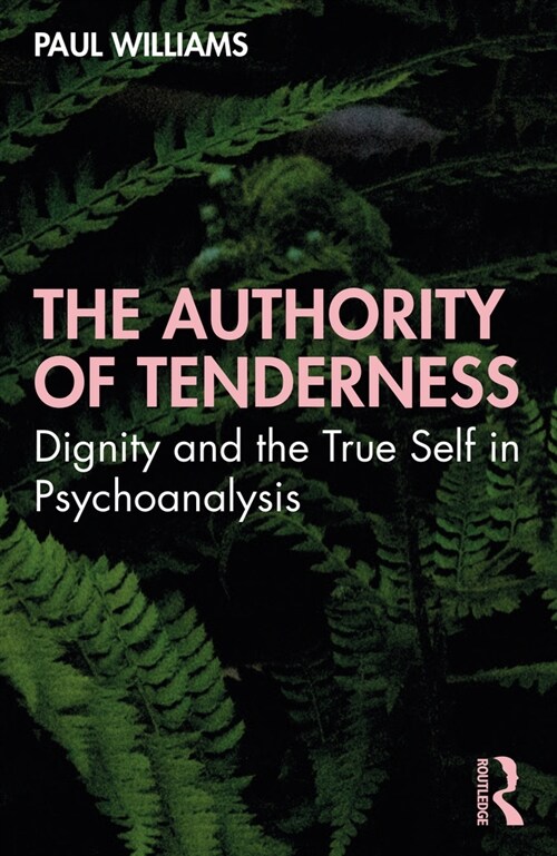 The Authority of Tenderness : Dignity and the True Self in Psychoanalysis (Paperback)