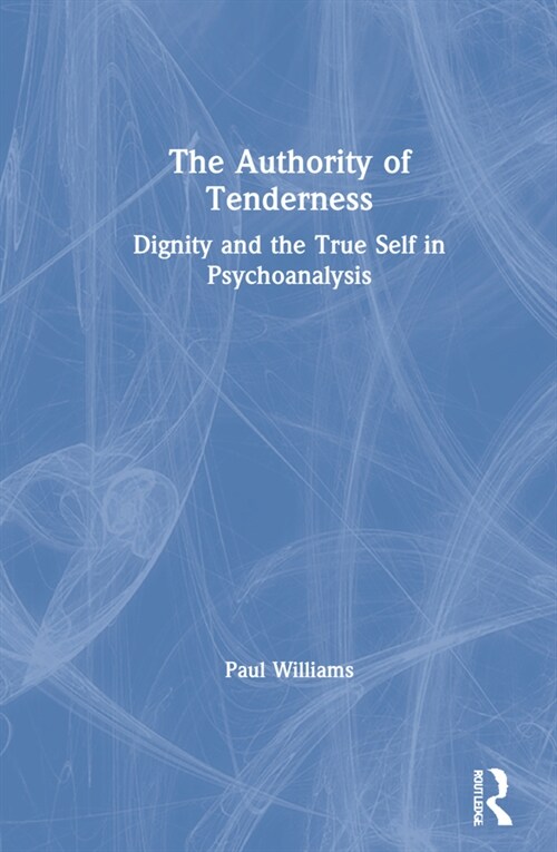 The Authority of Tenderness : Dignity and the True Self in Psychoanalysis (Hardcover)
