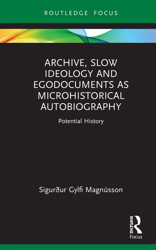 Archive, Slow Ideology and Egodocuments as Microhistorical Autobiography : Potential History (Hardcover)